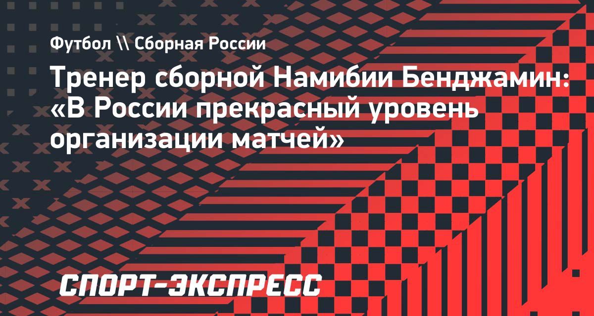 После 0:6 в Екатеринбурге тренер Намибии похвалил организацию матчей в России